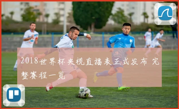 2018世界杯央视直播表正式发布 完整赛程一览